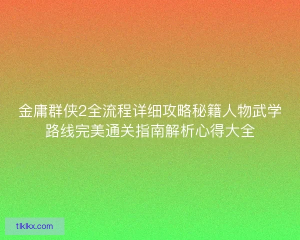 金庸群侠2全流程详细攻略秘籍人物武学路线完美通关指南解析心得大全