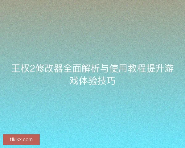 王权2修改器全面解析与使用教程提升游戏体验技巧