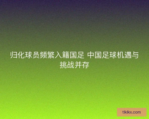 归化球员频繁入籍国足 中国足球机遇与挑战并存