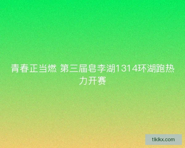 青春正当燃 第三届皂李湖1314环湖跑热力开赛